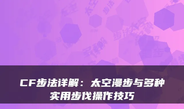 CF步法详解:太空漫步与多种实用步伐操作技巧