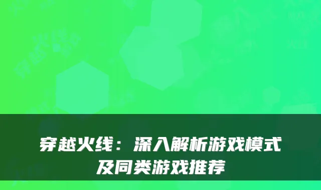 穿越火线:深入解析游戏模式及同类游戏推荐