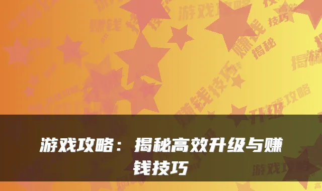 游戏攻略：揭秘高效升级与赚钱技巧