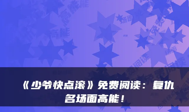 《少爷快点滚》免费阅读：复仇名场面高能！