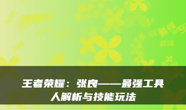 王者荣耀：张良——最强工具人解析与技能玩法