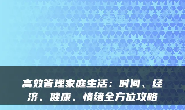 高效管理家庭生活：时间、经济、健康、情绪全方位攻略