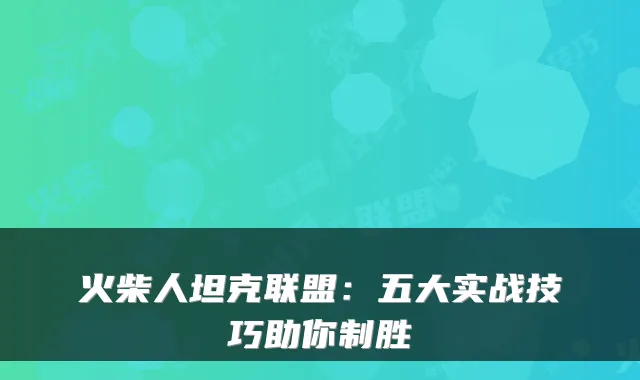 火柴人坦克联盟：五大实战技巧助你制胜
