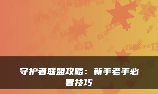 守护者联盟攻略：新手老手必看技巧