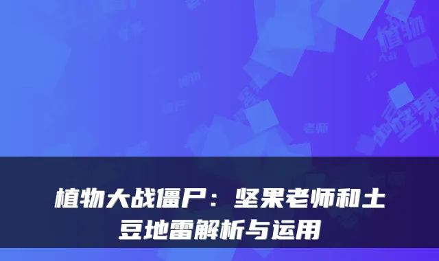 植物大战僵尸：坚果老师和土豆地雷解析与运用
