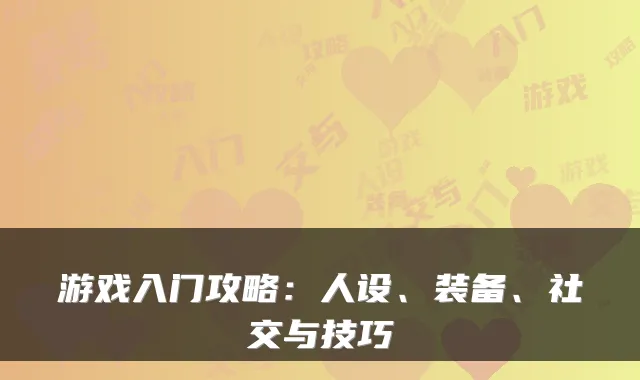 游戏入门攻略：人设、装备、社交与技巧