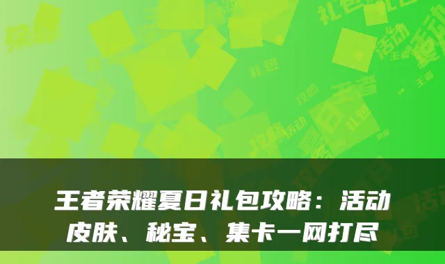王者荣耀夏日礼包攻略：活动皮肤、秘宝、集卡一网打尽
