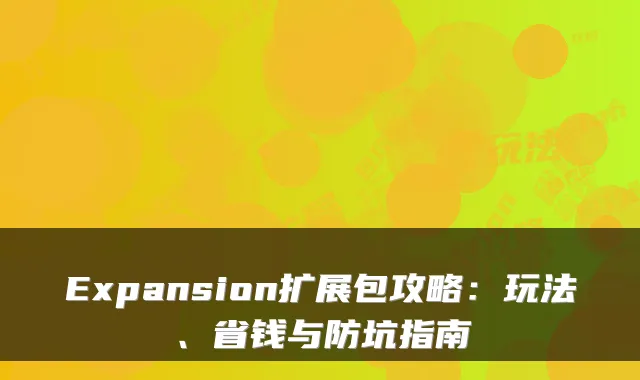 Expansion扩展包攻略：玩法、省钱与防坑指南