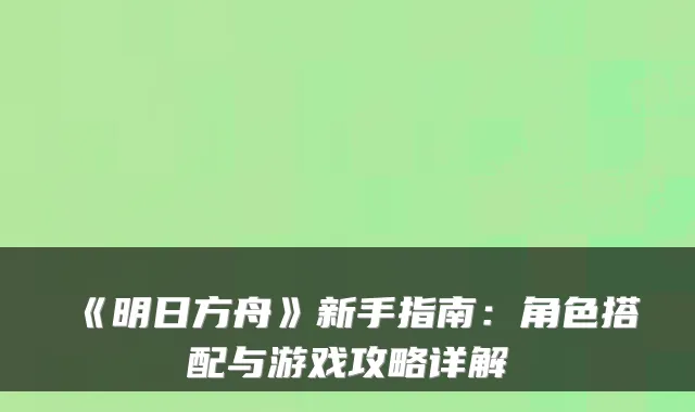 《明日方舟》新手指南：角色搭配与游戏攻略详解
