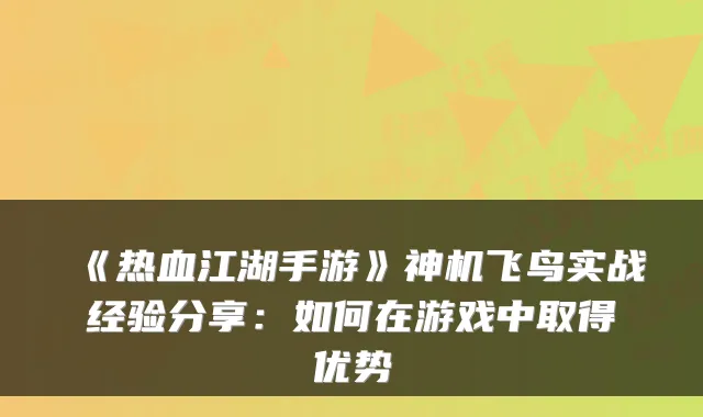 《热血江湖手游》神机飞鸟实战经验分享：如何在游戏中取得优势