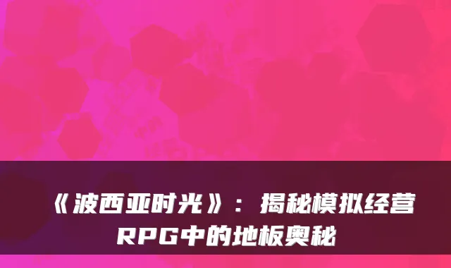 《波西亚时光》：揭秘模拟经营RPG中的地板奥秘