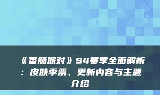 《香肠派对》S4赛季全面解析：皮肤季票、更新内容与主题介绍