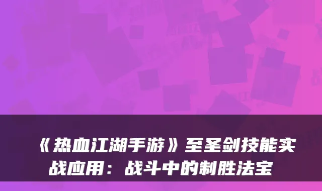 《热血江湖手游》至圣剑技能实战应用：战斗中的制胜法宝