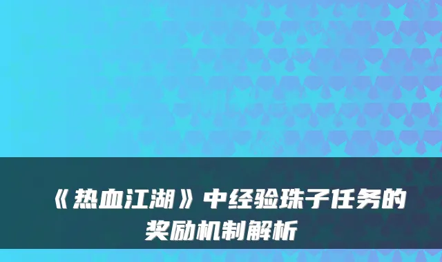 《热血江湖》中经验珠子任务的奖励机制解析