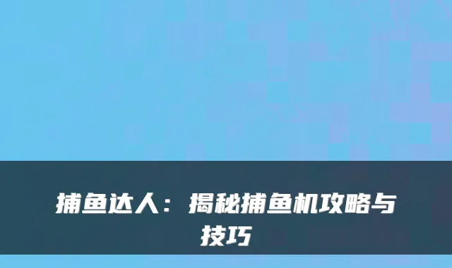捕鱼达人：揭秘捕鱼机攻略与技巧