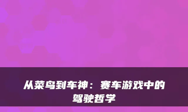 从菜鸟到车神:赛车游戏中的驾驶哲学