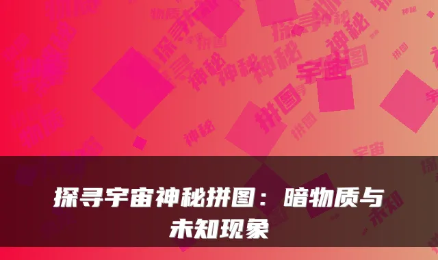 探寻宇宙神秘拼图：暗物质与未知现象