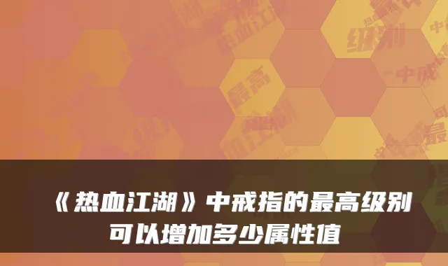 《热血江湖》中戒指的最高级别可以增加多少属性值