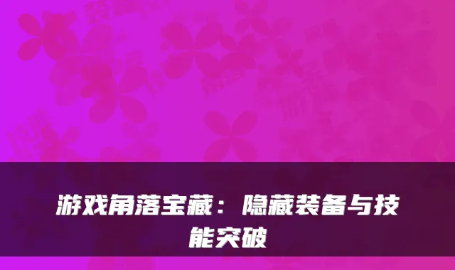 游戏角落宝藏：隐藏装备与技能突破