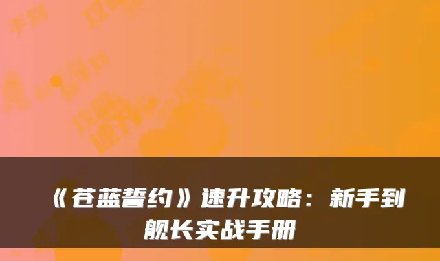 《苍蓝誓约》速升攻略:新手到舰长实战手册