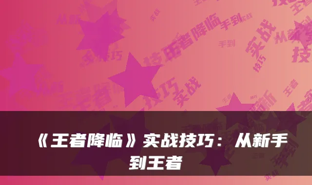 《王者降临》实战技巧：从新手到王者