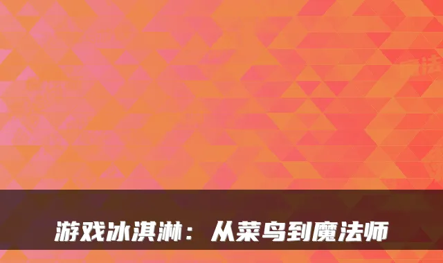 游戏冰淇淋：从菜鸟到魔法师