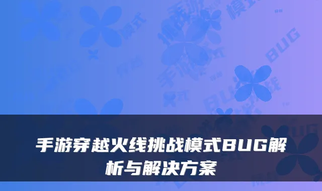 手游穿越火线挑战模式BUG解析与解决方案