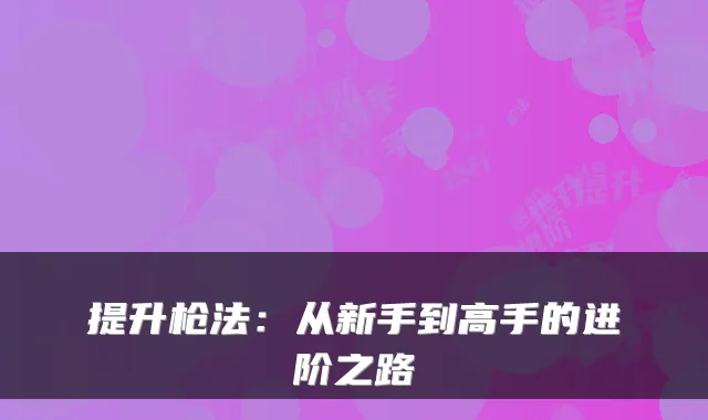 提升枪法：从新手到高手的进阶之路