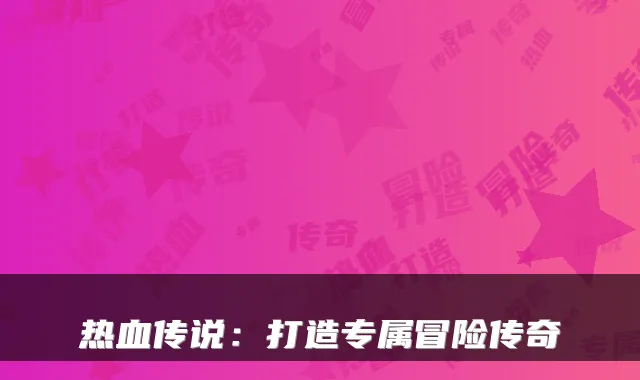 热血传说：打造专属冒险传奇