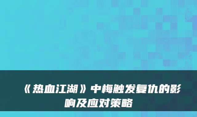 《热血江湖》中梅触发复仇的影响及应对策略