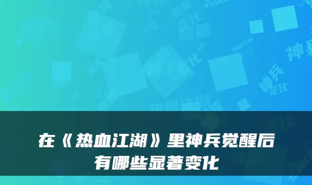在《热血江湖》里神兵觉醒后有哪些显著变化