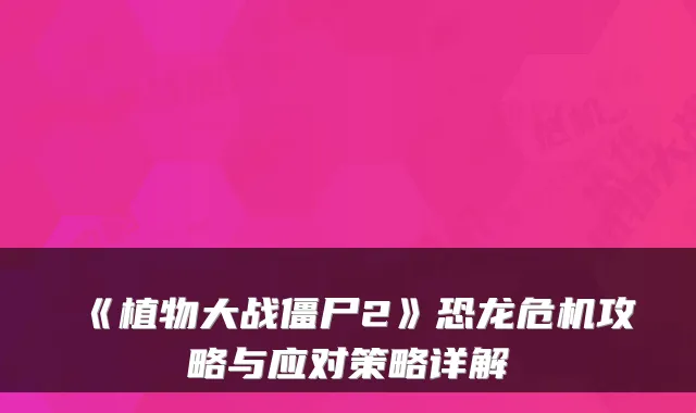《植物大战僵尸2》恐龙危机攻略与应对策略详解