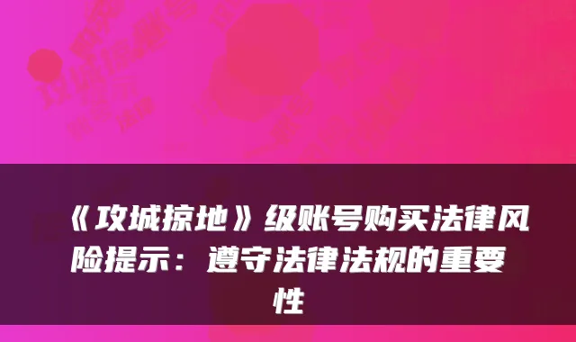 《攻城掠地》级账号购买法律风险提示：遵守法律法规的重要性