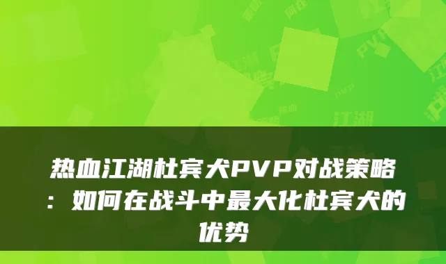 热血江湖杜宾犬PVP对战策略：如何在战斗中大化杜宾犬的优势