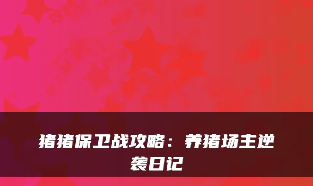 猪猪保卫战攻略：养猪场主逆袭日记