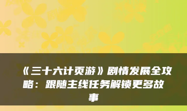 《三十六计页游》剧情发展全攻略：跟随主线任务解锁更多故事