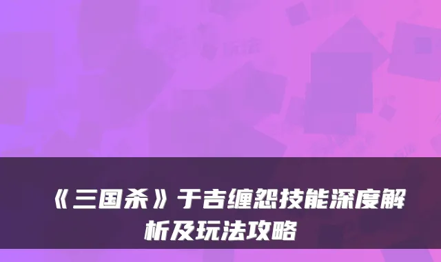 《三国杀》于吉缠怨技能深度解析及玩法攻略