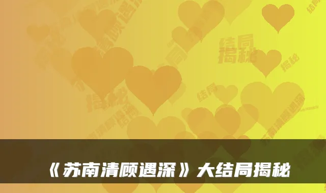《苏南清顾遇深》大结局揭秘