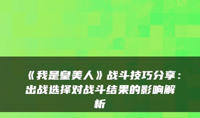 《我是皇美人》战斗技巧分享：出战选择对战斗结果的影响解析