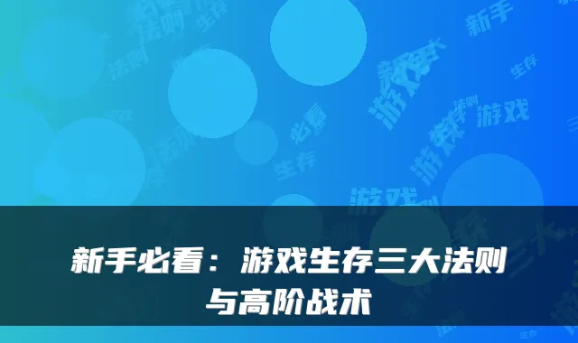 新手必看：游戏生存三大法则与高阶战术