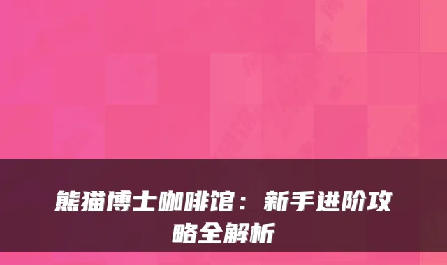 熊猫博士咖啡馆：新手进阶攻略全解析