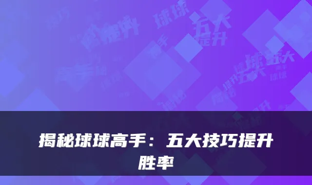 揭秘球球高手：五大技巧提升胜率