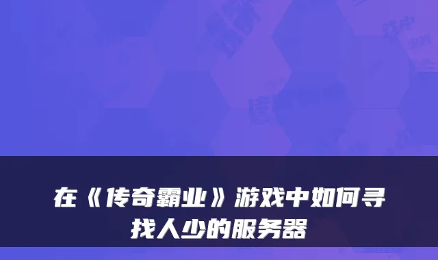 在《传奇霸业》游戏中如何寻找人少的服务器