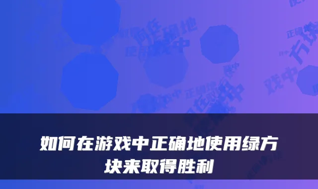 如何在游戏中正确地使用绿方块来取得胜利