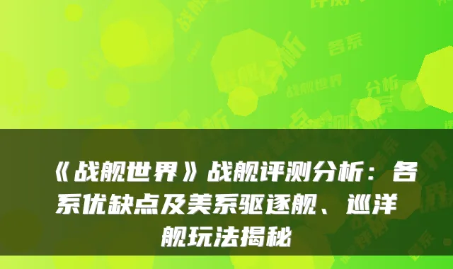 《战舰世界》战舰评测分析：各系优缺点及美系驱逐舰、巡洋舰玩法揭秘