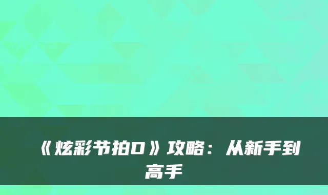 《炫彩节拍D》攻略：从新手到高手