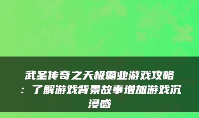武圣传奇之天极霸业游戏攻略:了解游戏背景故事增加游戏沉浸感