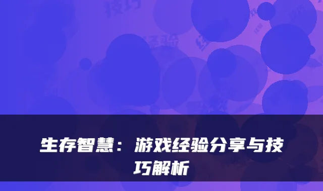 生存智慧:游戏经验分享与技巧解析