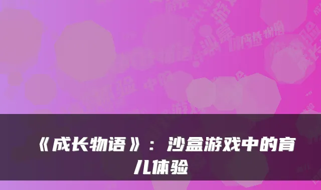 《成长物语》：沙盒游戏中的育儿体验
