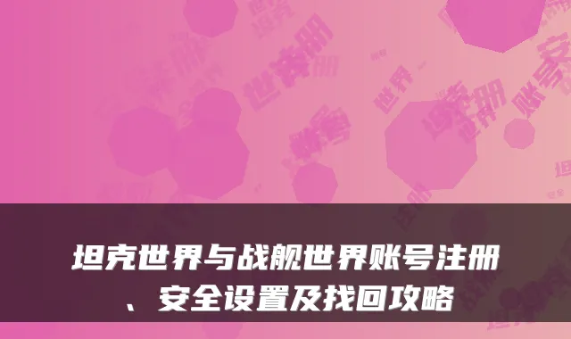 坦克世界与战舰世界账号注册、安全设置及找回攻略